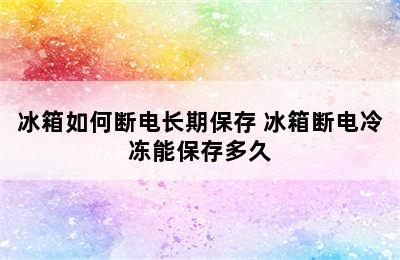 冰箱如何断电长期保存 冰箱断电冷冻能保存多久